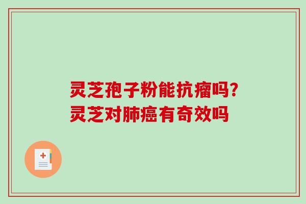 灵芝孢子粉能抗瘤吗?灵芝对有奇效吗 灵芝孢子粉能抗瘤吗?灵芝对有奇效吗