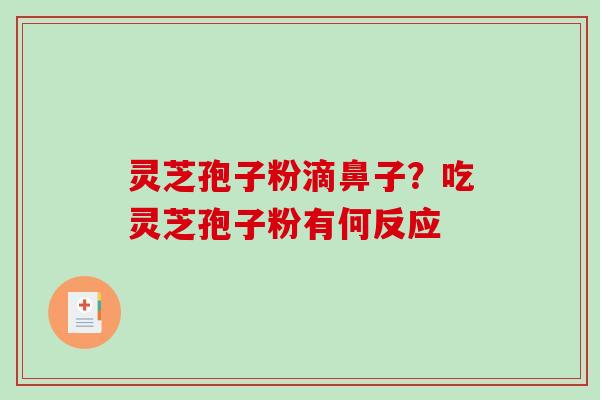 灵芝孢子粉滴鼻子？吃灵芝孢子粉有何反应