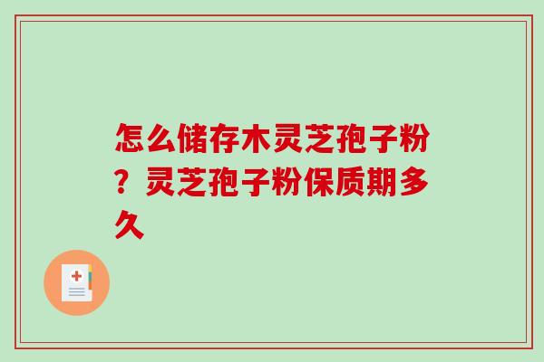 怎么储存木灵芝孢子粉？灵芝孢子粉保质期多久