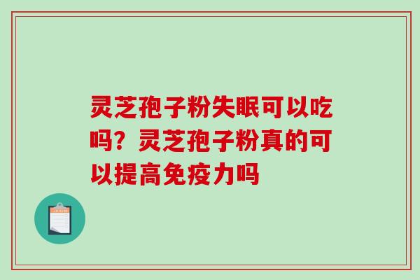 灵芝孢子粉可以吃吗？灵芝孢子粉真的可以提高免疫力吗