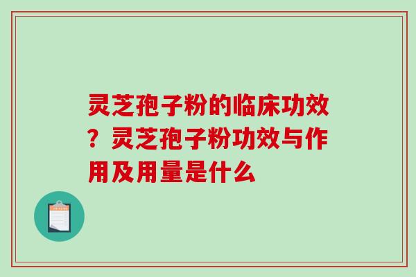 灵芝孢子粉的临床功效？灵芝孢子粉功效与作用及用量是什么