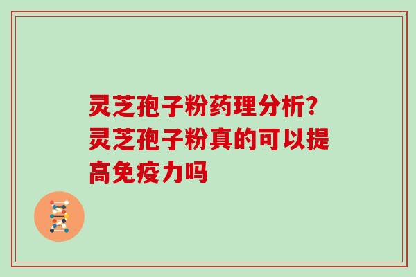 灵芝孢子粉药理分析？灵芝孢子粉真的可以提高免疫力吗