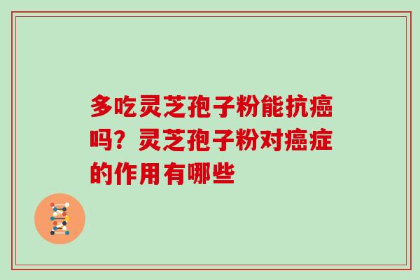 多吃灵芝孢子粉能抗吗？灵芝孢子粉对症的作用有哪些