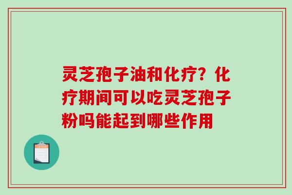 灵芝孢子油和?期间可以吃灵芝孢子粉吗能起到哪些作用 灵芝孢子油和?期间可以吃灵芝孢子粉吗能起到哪些作用