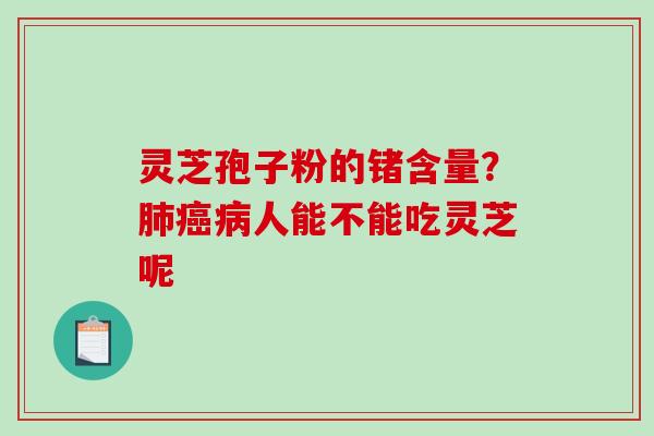 灵芝孢子粉的锗含量？人能不能吃灵芝呢