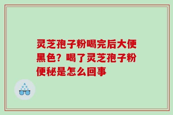 灵芝孢子粉喝完后大便黑色？喝了灵芝孢子粉是怎么回事