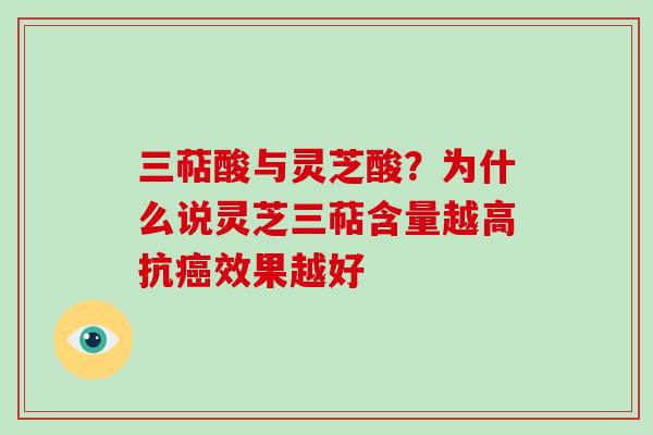 三萜酸与灵芝酸?为什么说灵芝三萜含量越高抗效果越好 三萜酸与灵芝酸?为什么说灵芝三萜含量越高抗效果越好