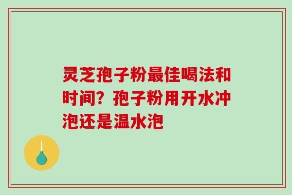 灵芝孢子粉佳喝法和时间？孢子粉用开水冲泡还是温水泡