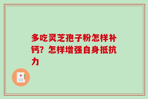 多吃灵芝孢子粉怎样补钙?怎样增强自身抵抗力 多吃灵芝孢子粉怎样补钙?怎样增强自身抵抗力