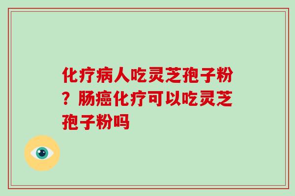 人吃灵芝孢子粉？肠可以吃灵芝孢子粉吗