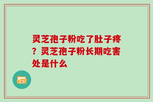 灵芝孢子粉吃了肚子疼？灵芝孢子粉长期吃害处是什么