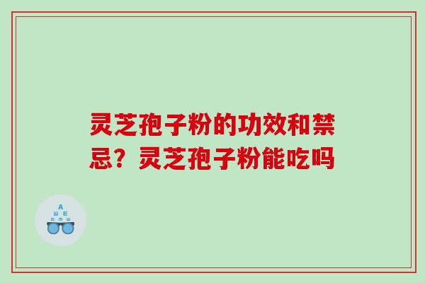 灵芝孢子粉的功效和禁忌？灵芝孢子粉能吃吗