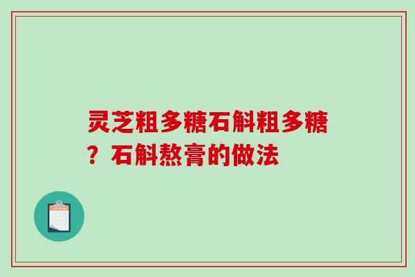 灵芝粗多糖石斛粗多糖?石斛熬膏的做法 灵芝粗多糖石斛粗多糖?石斛熬膏的做法