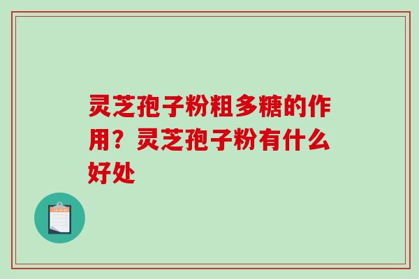 灵芝孢子粉粗多糖的作用？灵芝孢子粉有什么好处