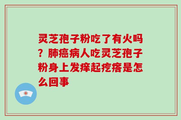 灵芝孢子粉吃了有火吗？人吃灵芝孢子粉身上发痒起疙瘩是怎么回事