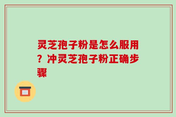 灵芝孢子粉是怎么服用？冲灵芝孢子粉正确步骤
