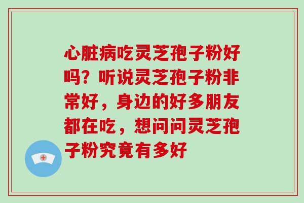 吃灵芝孢子粉好吗?听说灵芝孢子粉非常好,身边的好多朋友都在吃,想问问灵芝孢子粉究竟有多好 吃灵芝孢子粉好吗?听说灵芝孢子粉非常好,身边的好多朋友都在吃,想问问灵芝孢子粉究竟有多好
