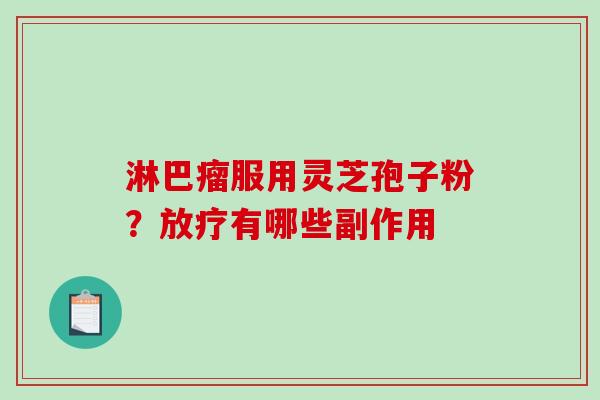 淋巴瘤服用灵芝孢子粉？有哪些副作用