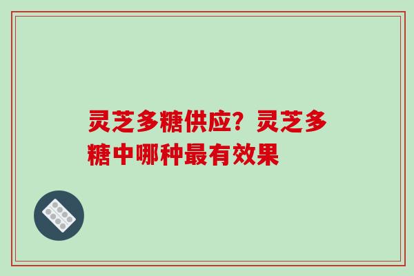 灵芝多糖供应？灵芝多糖中哪种有效果