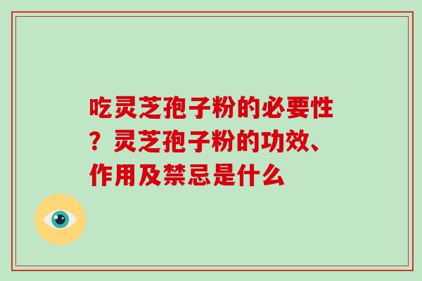 吃灵芝孢子粉的必要性？灵芝孢子粉的功效、作用及禁忌是什么
