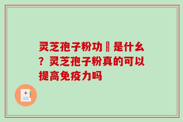 灵芝孢子粉功効是什幺？灵芝孢子粉真的可以提高免疫力吗