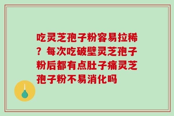 吃灵芝孢子粉容易拉稀?每次吃破壁灵芝孢子粉后都有点肚子痛灵芝孢子粉不易消化吗 吃灵芝孢子粉容易拉稀?每次吃破壁灵芝孢子粉后都有点肚子痛灵芝孢子粉不易消化吗