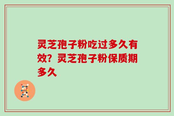 灵芝孢子粉吃过多久有效？灵芝孢子粉保质期多久