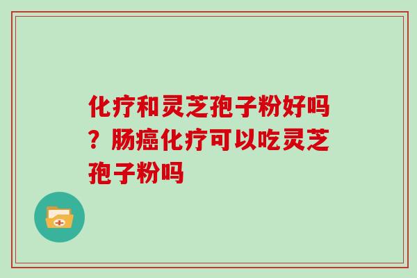 和灵芝孢子粉好吗？肠可以吃灵芝孢子粉吗