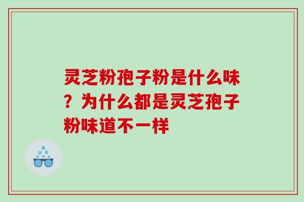 灵芝粉孢子粉是什么味？为什么都是灵芝孢子粉味道不一样
