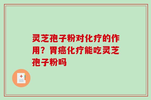 灵芝孢子粉对化疗的作用？胃癌化疗能吃灵芝孢子粉吗