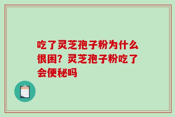 吃了灵芝孢子粉为什么很困？灵芝孢子粉吃了会吗
