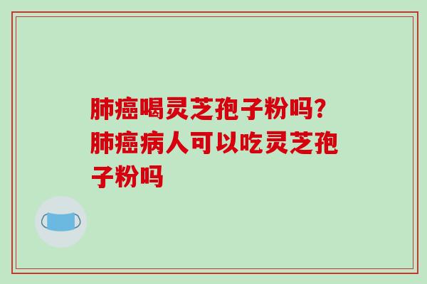 喝灵芝孢子粉吗？人可以吃灵芝孢子粉吗