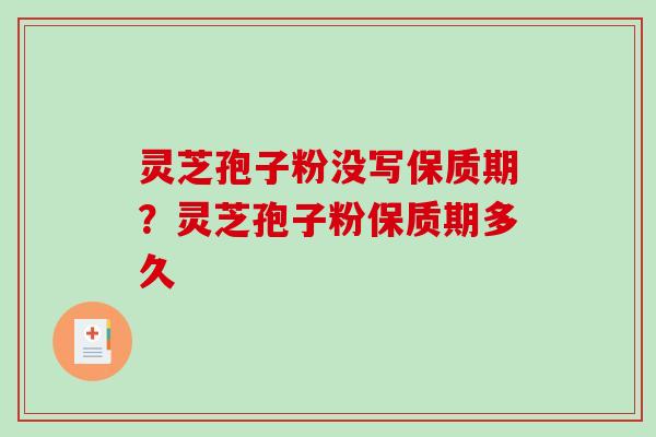 灵芝孢子粉没写保质期？灵芝孢子粉保质期多久