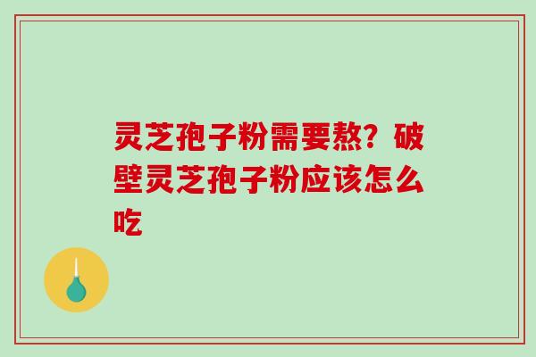 灵芝孢子粉需要熬？破壁灵芝孢子粉应该怎么吃