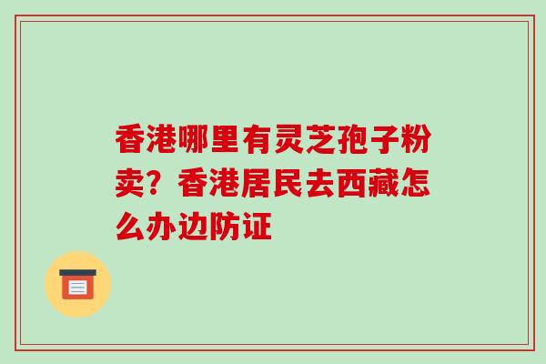 香港哪里有灵芝孢子粉卖？香港居民去西藏怎么办边防证