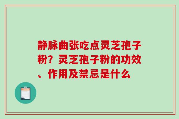 静脉曲张吃点灵芝孢子粉？灵芝孢子粉的功效、作用及禁忌是什么
