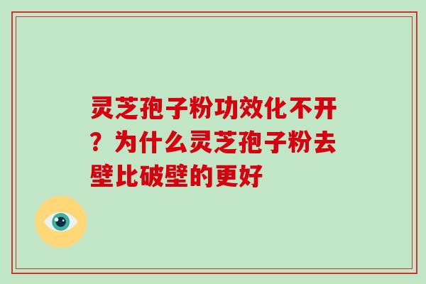 灵芝孢子粉功效化不开？为什么灵芝孢子粉去壁比破壁的更好