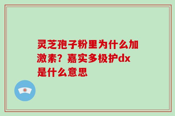灵芝孢子粉里为什么加激素？嘉实多极护dx是什么意思