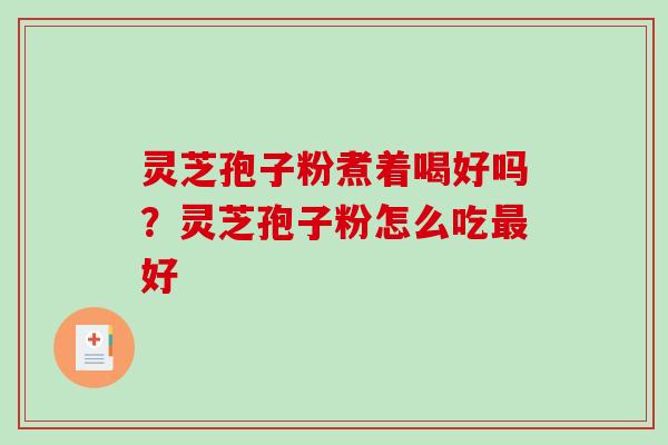 灵芝孢子粉煮着喝好吗？灵芝孢子粉怎么吃好