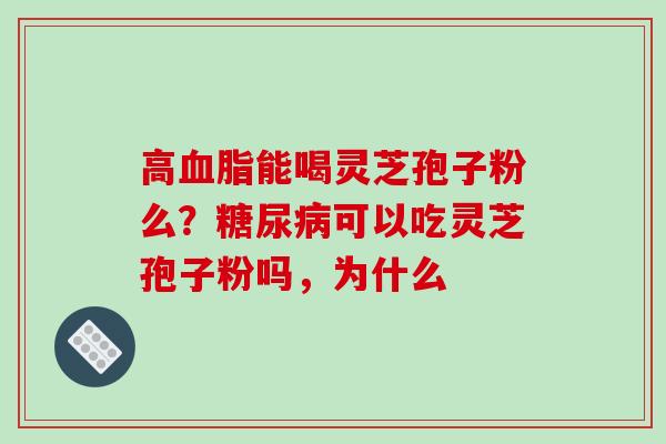 高能喝灵芝孢子粉么?可以吃灵芝孢子粉吗,为什么 高能喝灵芝孢子粉么?可以吃灵芝孢子粉吗,为什么