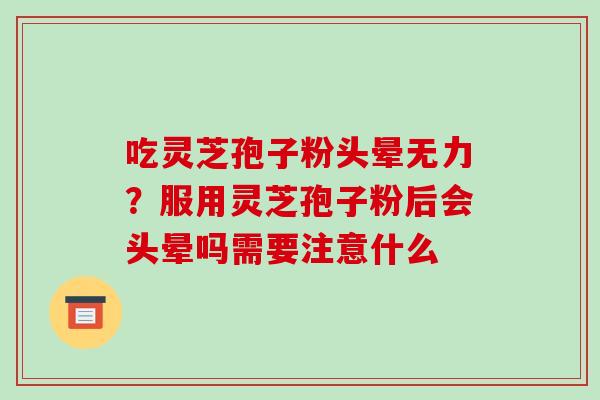 吃灵芝孢子粉头晕无力?服用灵芝孢子粉后会头晕吗需要注意什么 吃灵芝孢子粉头晕无力?服用灵芝孢子粉后会头晕吗需要注意什么