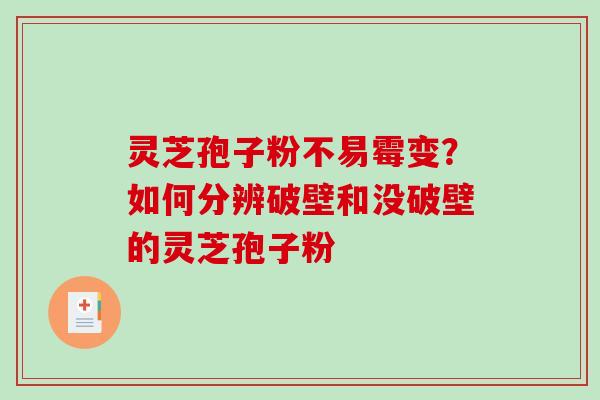 灵芝孢子粉不易霉变？如何分辨破壁和没破壁的灵芝孢子粉
