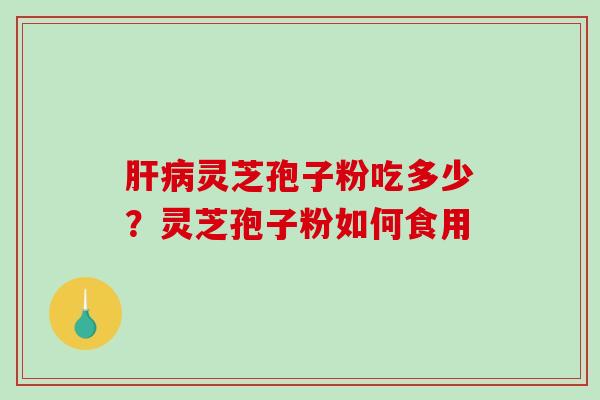 灵芝孢子粉吃多少?灵芝孢子粉如何食用 灵芝孢子粉吃多少?灵芝孢子粉如何食用