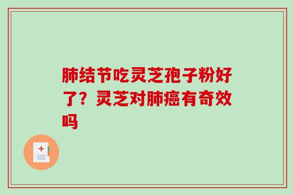 结节吃灵芝孢子粉好了?灵芝对有奇效吗 结节吃灵芝孢子粉好了?灵芝对有奇效吗