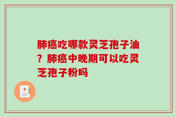 吃哪款灵芝孢子油?中晚期可以吃灵芝孢子粉吗 吃哪款灵芝孢子油?中晚期可以吃灵芝孢子粉吗