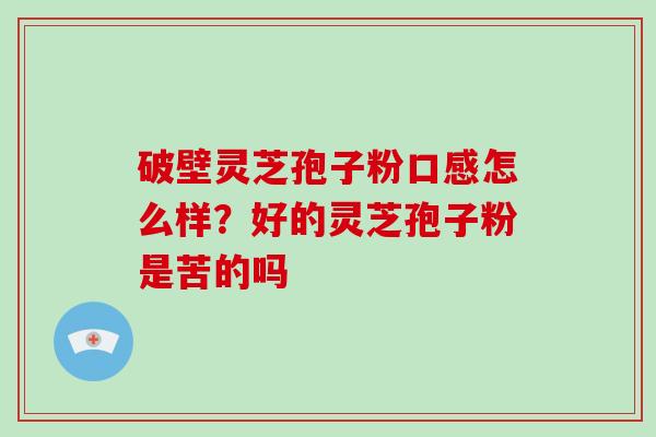 破壁灵芝孢子粉口感怎么样？好的灵芝孢子粉是苦的吗