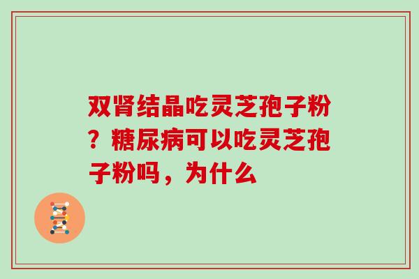 双结晶吃灵芝孢子粉?可以吃灵芝孢子粉吗,为什么 双结晶吃灵芝孢子粉?可以吃灵芝孢子粉吗,为什么