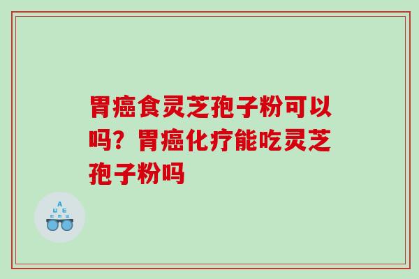 胃食灵芝孢子粉可以吗?胃能吃灵芝孢子粉吗 胃食灵芝孢子粉可以吗?胃能吃灵芝孢子粉吗