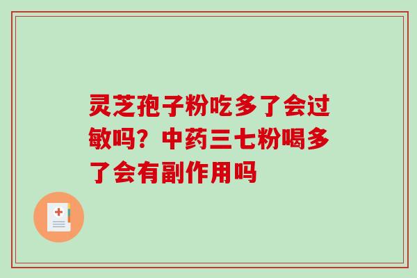 灵芝孢子粉吃多了会吗?三七粉喝多了会有副作用吗 灵芝孢子粉吃多了会吗?三七粉喝多了会有副作用吗