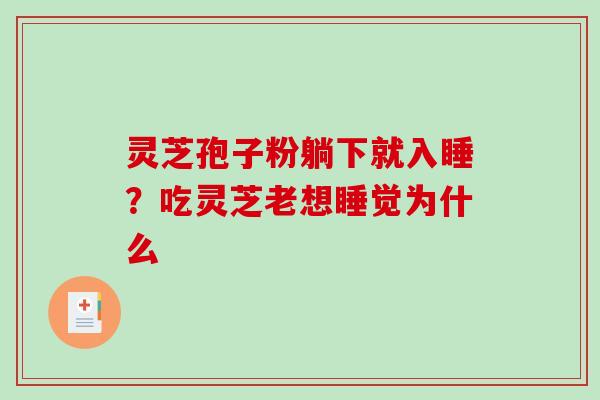 灵芝孢子粉躺下就入睡?吃灵芝老想睡觉为什么 灵芝孢子粉躺下就入睡?吃灵芝老想睡觉为什么